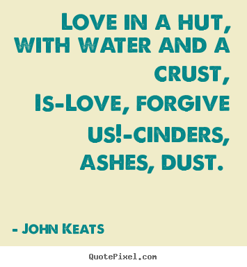 Create your own photo quote about love - Love in a hut, with water and a crust, is—love, forgive us!—cinders,..