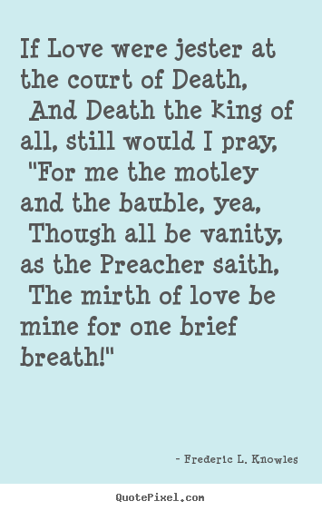 Sayings about love - If love were jester at the court of death, and..