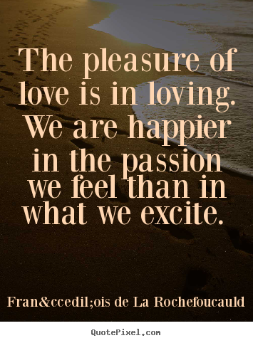 Love quote - The pleasure of love is in loving. we are happier..