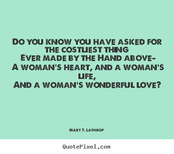 Mary T. Lathrop picture quotes - Do you know you have asked for the costliest thing.. - Love quotes