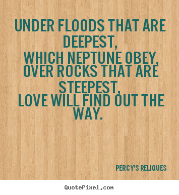 Love sayings - Under floods that are deepest, which neptune obey, over rocks that..
