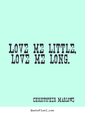 Christopher Marlowe image quote - Love me little, love me long.  - Love quotes