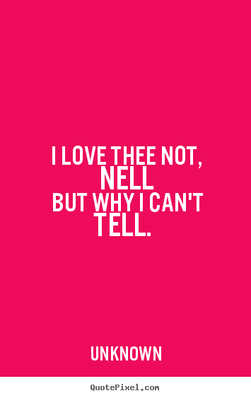 Create graphic picture quotes about love - I love thee not, nell but why i can't tell.