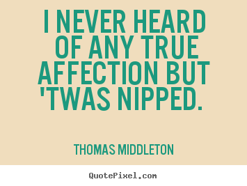 Love quote - I never heard of any true affection but 'twas..