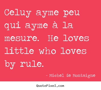 Quotes about love - Celuy ayme peu qui ayme à la mesure. he..