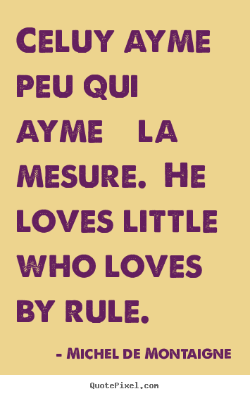 Create graphic picture quotes about love - Celuy ayme peu qui ayme à la mesure. he loves little who..