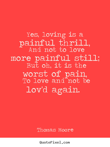 Make personalized picture quotes about love - Yes, loving is a painful thrill, and not to love more painful still;..
