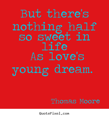 Love quotes - But there's nothing half so sweet in life as love's young dream.