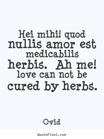Hei mihi! quod nullis amor est medicabilis.. Ovid  love quote