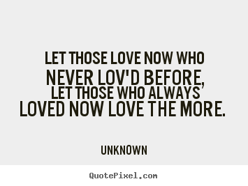 Love quotes - Let those love now who never lov'd before, let those who always loved..
