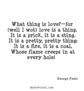 Love quote - What thing is love?—for (well i wot) love is a thing. it is a prick,..