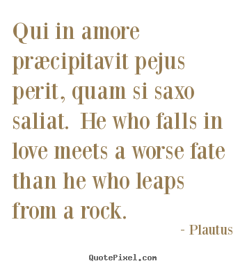 Design your own picture quotes about love - Qui in amore præcipitavit pejus perit, quam si saxo saliat. he who..