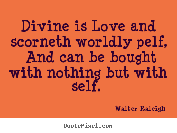 Walter Raleigh picture quote - Divine is love and scorneth worldly pelf, and can be bought.. - Love quotes