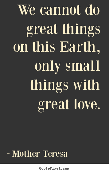 Quotes about love - We cannot do great things on this earth,..