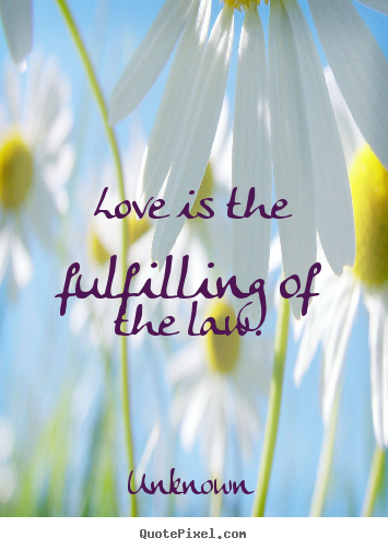Unknown image quotes - Love is the fulfilling of the law.  - Love quote