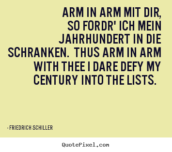 Friedrich Schiller picture quote - Arm in arm mit dir, so fordr' ich mein jahrhundert.. - Love quotes