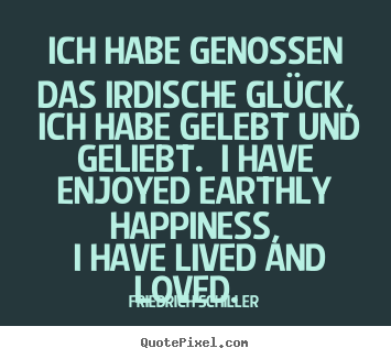 Ich habe genossen das irdische glück, ich habe.. Friedrich Schiller good love quotes