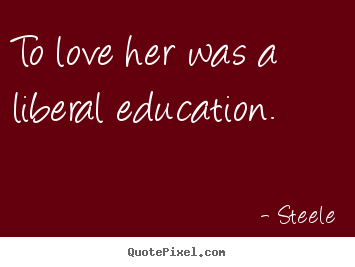 How to design picture quotes about love - To love her was a liberal education.