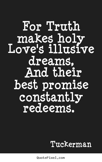 Tuckerman poster quote - For truth makes holy love's illusive dreams, and their best.. - Love quote