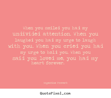 Love quotes - When you smiled you had my undivided attention. when you laughed..