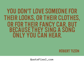 Quotes about love - You don't love someone for their looks, or their clothes, or for..