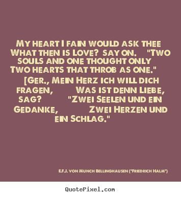 My heart i fain would ask thee what then is love? say.. E.F.J. Von Munch Bellinghausen ("Friedrich Halm")  love quotes