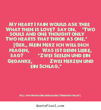 E.F.J. Von Munch Bellinghausen ("Friedrich Halm") picture quotes - My heart i fain would ask thee what then is love? say on. "two.. - Love quotes