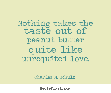 Love quote - Nothing takes the taste out of peanut butter quite like..