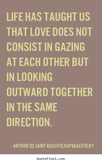 Love quotes - Life has taught us that love does not consist in gazing at each..
