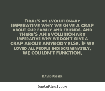 There's an evolutionary imperative why we give.. David Foster famous love quote
