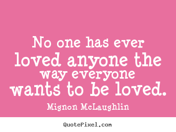 Mignon McLaughlin picture quotes - No one has ever loved anyone the way everyone.. - Love quotes