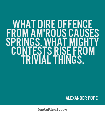 Love quote - What dire offence from am'rous causes springs. what mighty contests rise..