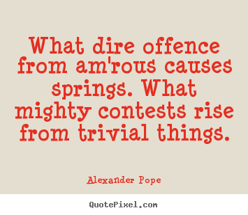 What dire offence from am'rous causes springs... Alexander Pope popular love quotes
