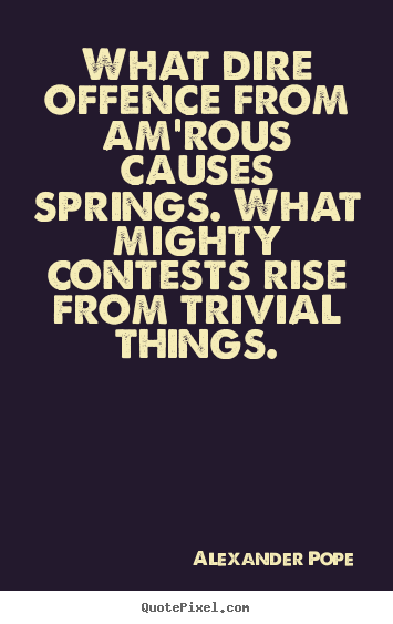 Love quotes - What dire offence from am'rous causes springs. what mighty contests..