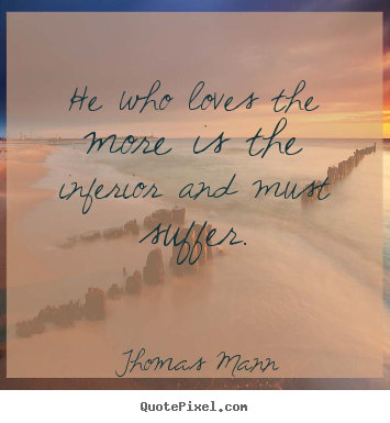 Love quotes - He who loves the more is the inferior and must suffer.