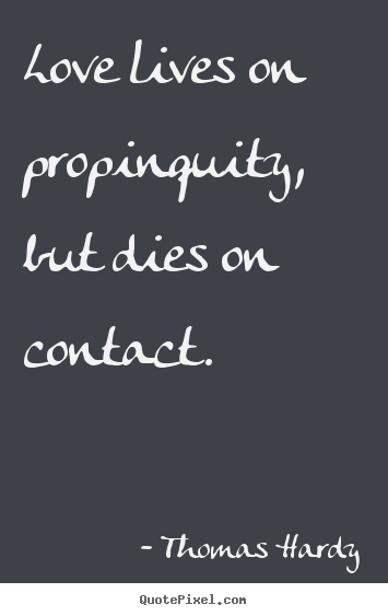 Quotes about love - Love lives on propinquity, but dies on contact.