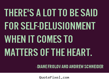 Diane Frolov And Andrew Schneider picture quote - There's a lot to be said for self-delusionment when it comes.. - Love quotes