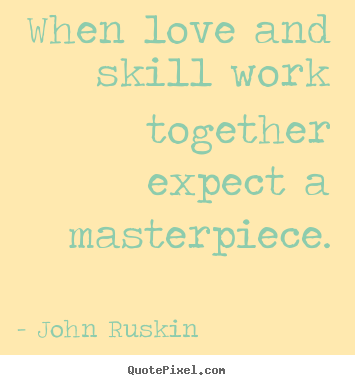 When love and skill work together expect a masterpiece. John Ruskin greatest love sayings