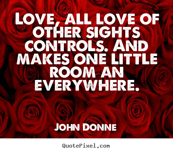 Quotes about love - Love, all love of other sights controls. and makes one..