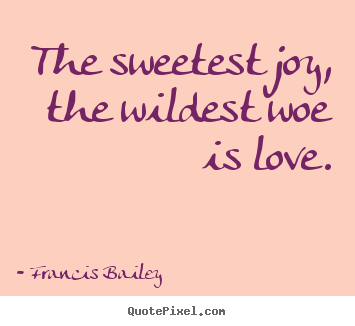 Francis Bailey picture quotes - The sweetest joy, the wildest woe is love. - Love quotes