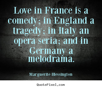 Diy picture quotes about love - Love in france is a comedy; in england a..