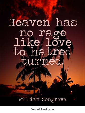 Heaven has no rage like love to hatred turned. William Congreve greatest love quotes