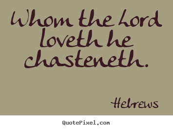 Quote about love - Whom the lord loveth he chasteneth.
