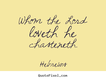 Hebrews picture quotes - Whom the lord loveth he chasteneth. - Love quote