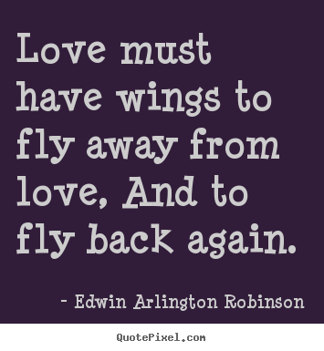 Quotes about love - Love must have wings to fly away from love,..