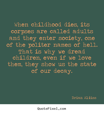 Create picture quotes about love - When childhood dies, its corpses are called adults and they enter society,..