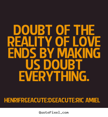 Quotes about love - Doubt of the reality of love ends by making us doubt..