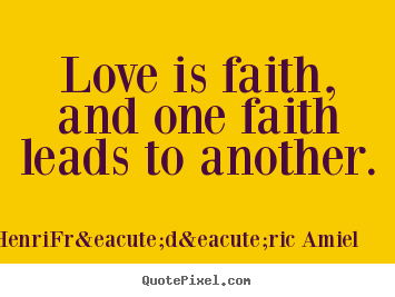 Henri-Fr&eacute;d&eacute;ric Amiel poster quote - Love is faith, and one faith leads to another. - Love quotes