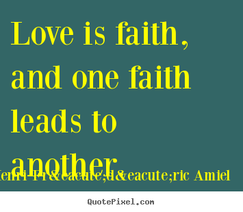 Love is faith, and one faith leads to another. Henri-Fr&eacute;d&eacute;ric Amiel  love quotes