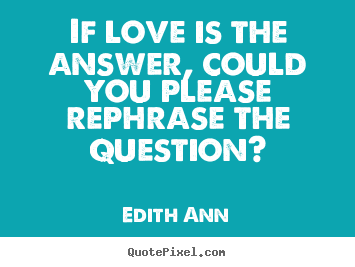 Make picture quotes about love - If love is the answer, could you please rephrase the..